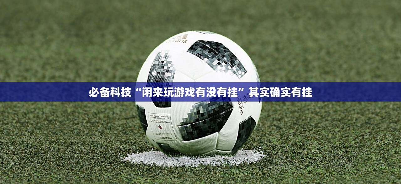 必备科技“闲来玩游戏有没有挂	”其实确实有挂