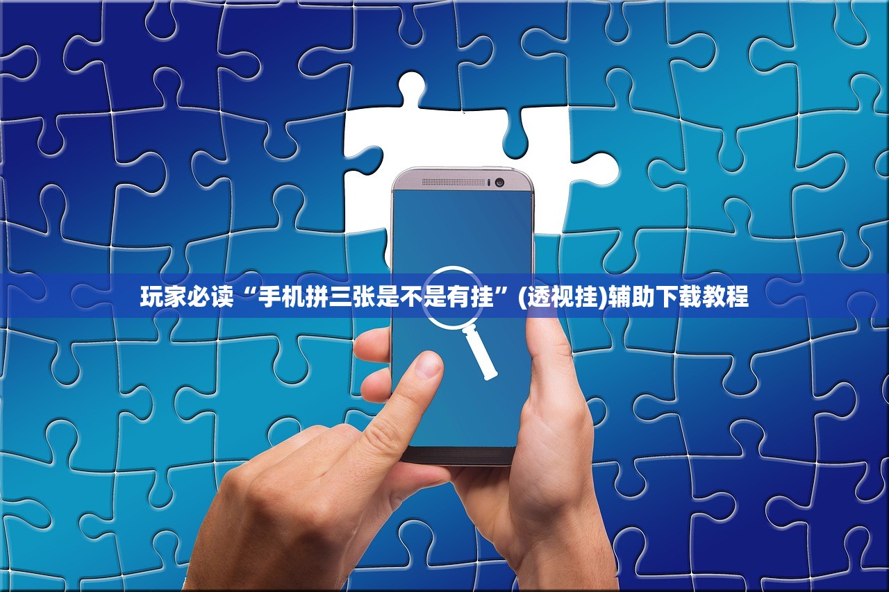 玩家必读“手机拼三张是不是有挂”(透视挂)辅助下载教程