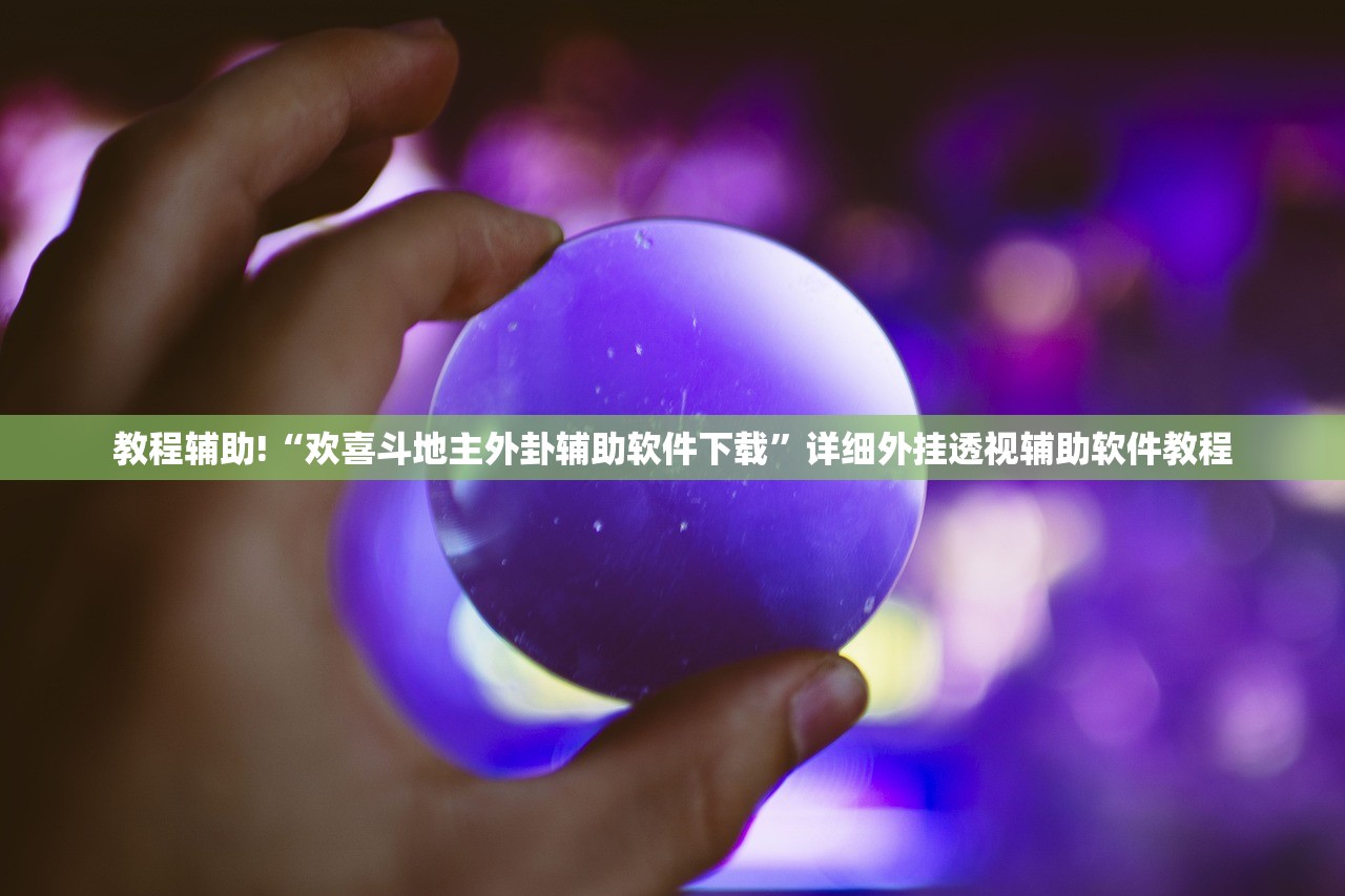教程辅助!“欢喜斗地主外卦辅助软件下载	”详细外挂透视辅助软件教程