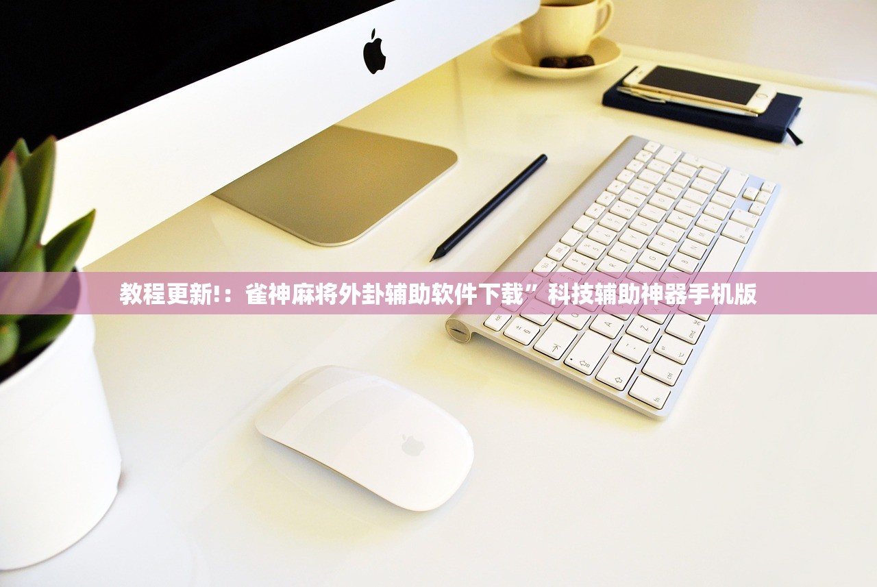 教程更新!：雀神麻将外卦辅助软件下载”科技辅助神器手机版