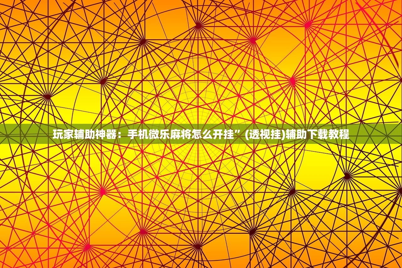玩家辅助神器：手机微乐麻将怎么开挂”(透视挂)辅助下载教程