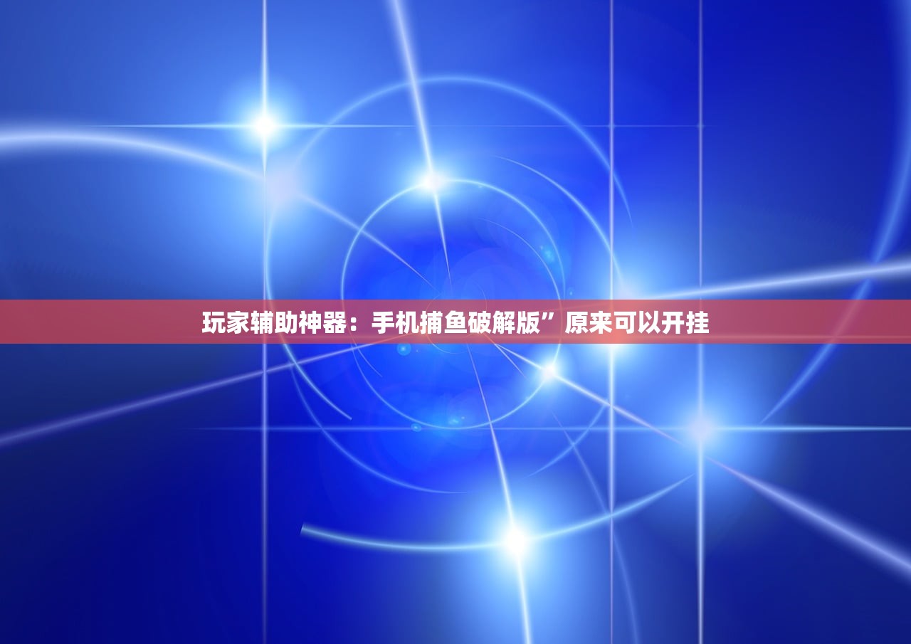 玩家辅助神器：手机捕鱼破解版”原来可以开挂