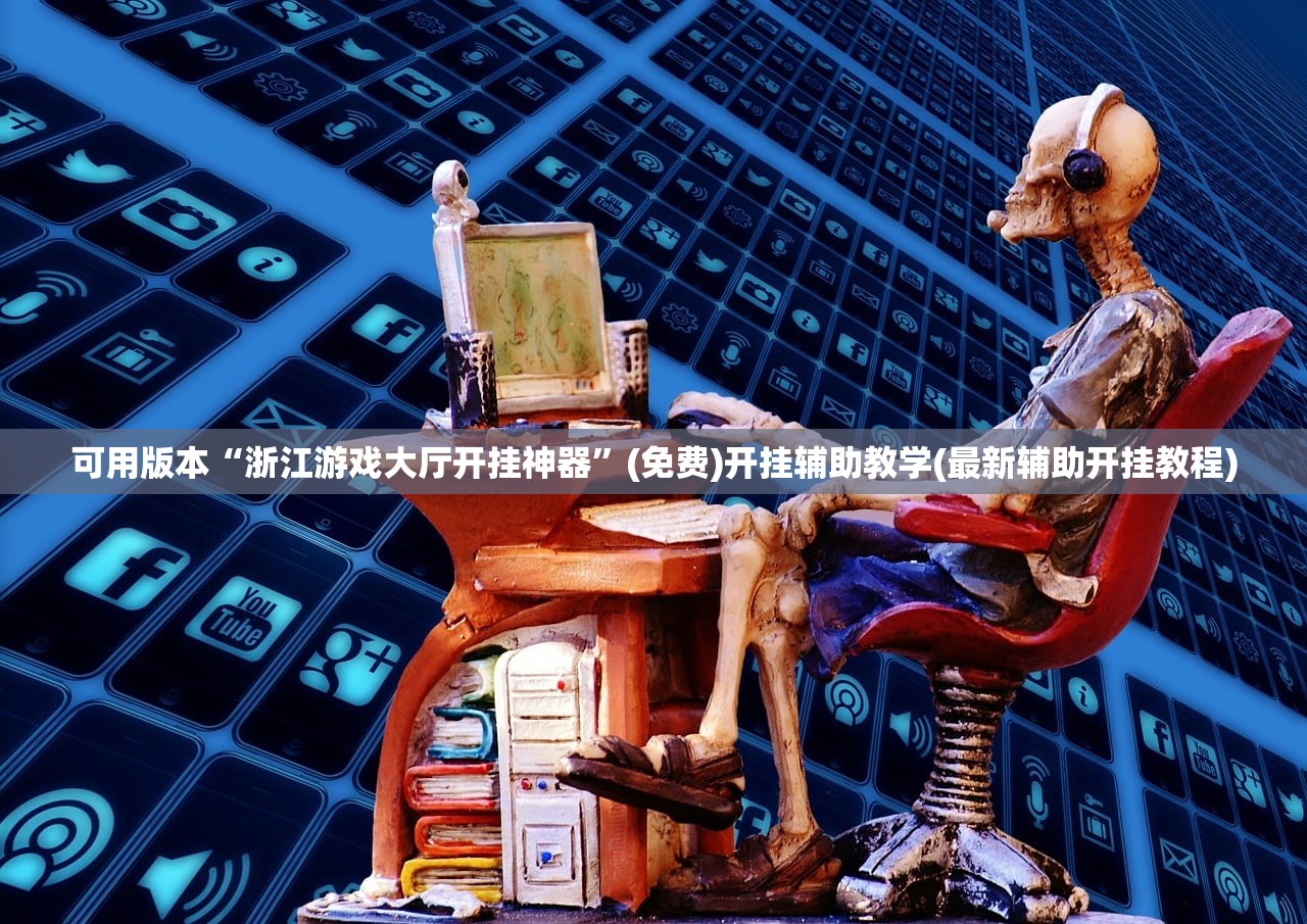 可用版本“浙江游戏大厅开挂神器	”(免费)开挂辅助教学(最新辅助开挂教程)