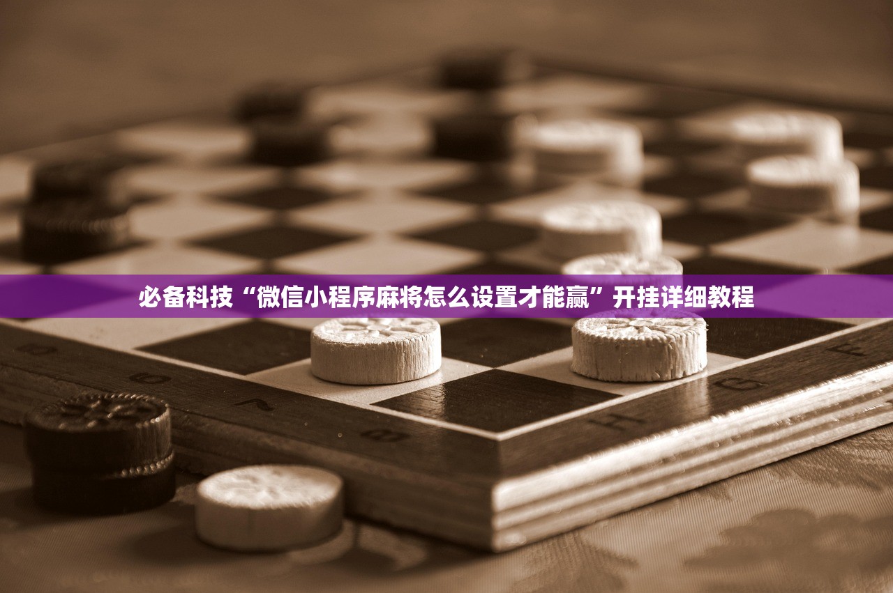 必备科技“微信小程序麻将怎么设置才能赢”开挂详细教程