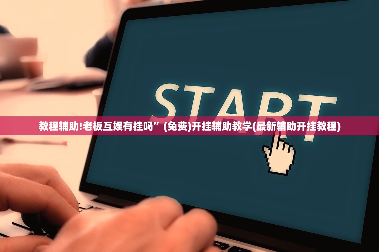教程辅助!老板互娱有挂吗”(免费)开挂辅助教学(最新辅助开挂教程)