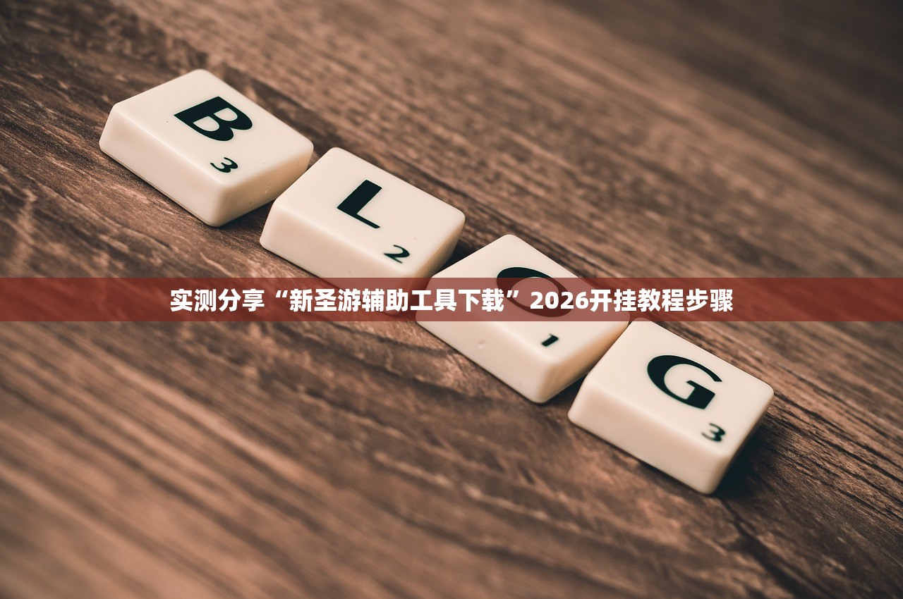 实测分享“新圣游辅助工具下载”2026开挂教程步骤