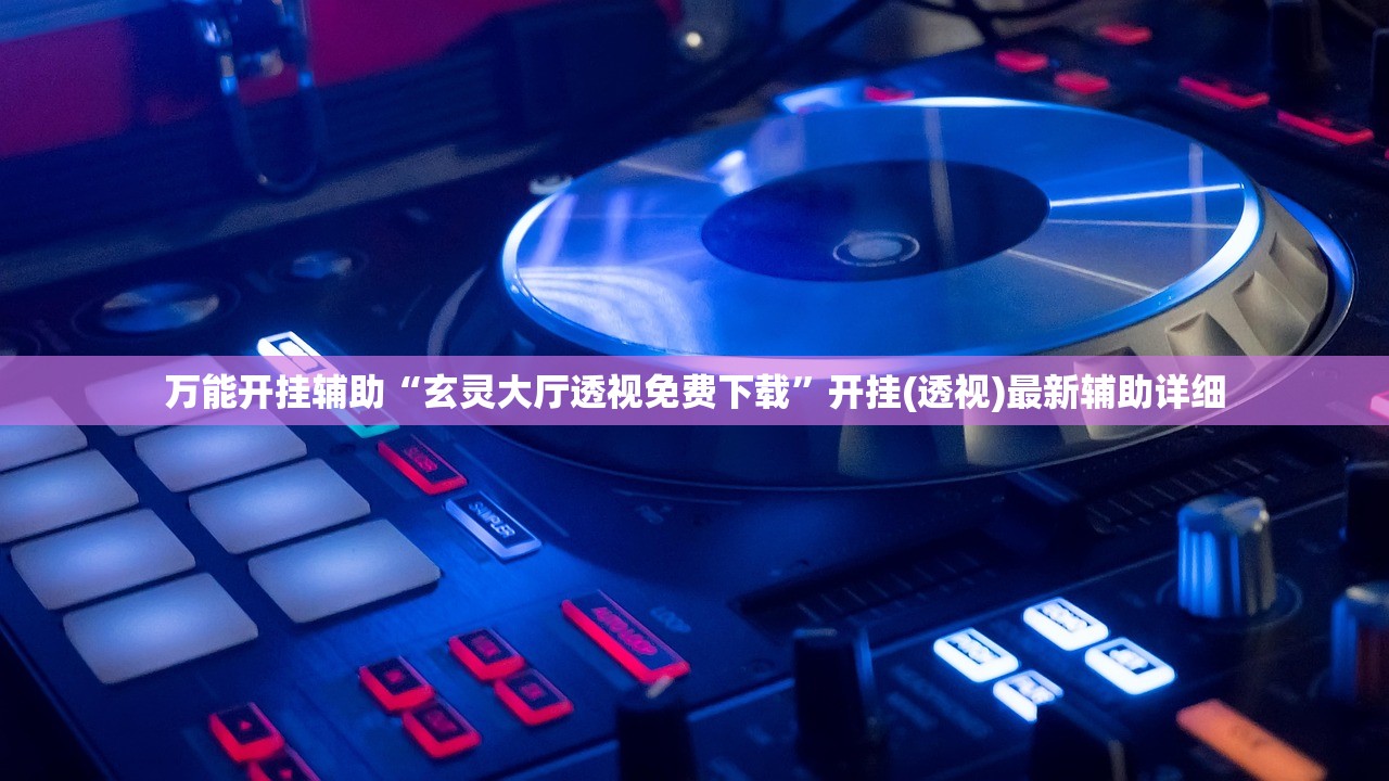 万能开挂辅助“玄灵大厅透视免费下载”开挂(透视)最新辅助详细