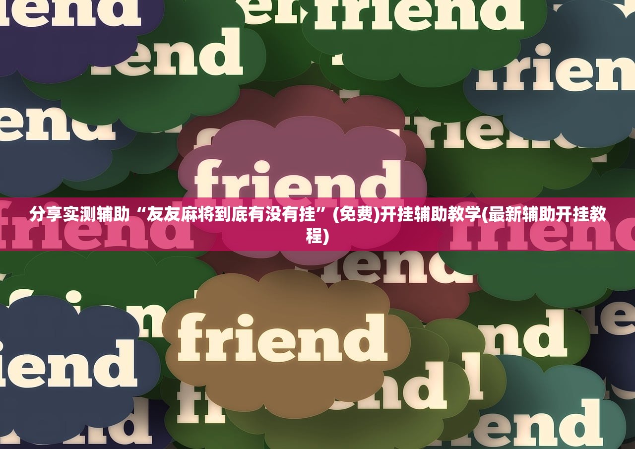 分享实测辅助“友友麻将到底有没有挂”(免费)开挂辅助教学(最新辅助开挂教程)