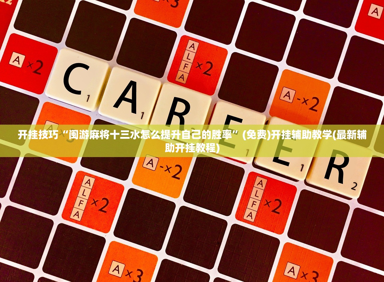 开挂技巧“闽游麻将十三水怎么提升自己的胜率”(免费)开挂辅助教学(最新辅助开挂教程)