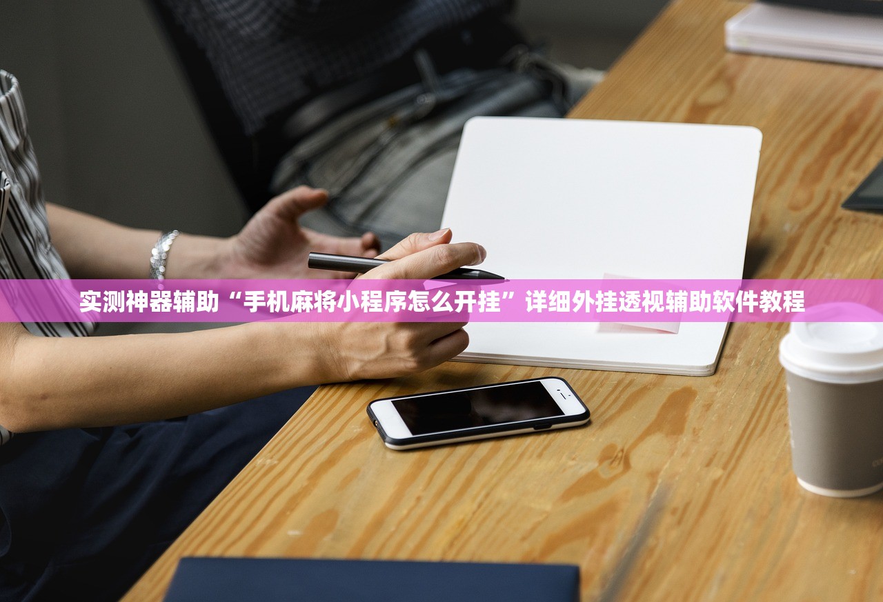 实测神器辅助“手机麻将小程序怎么开挂	”详细外挂透视辅助软件教程