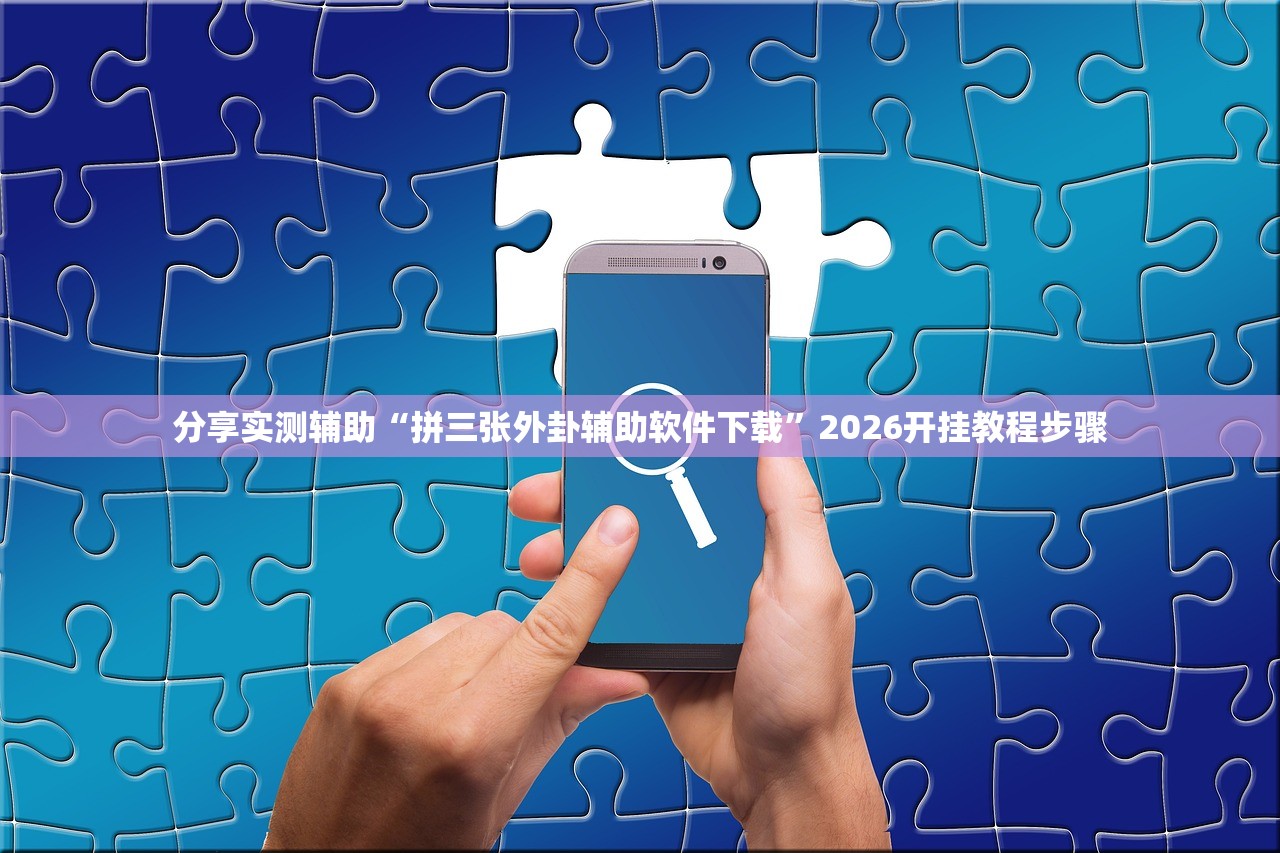 分享实测辅助“拼三张外卦辅助软件下载”2026开挂教程步骤