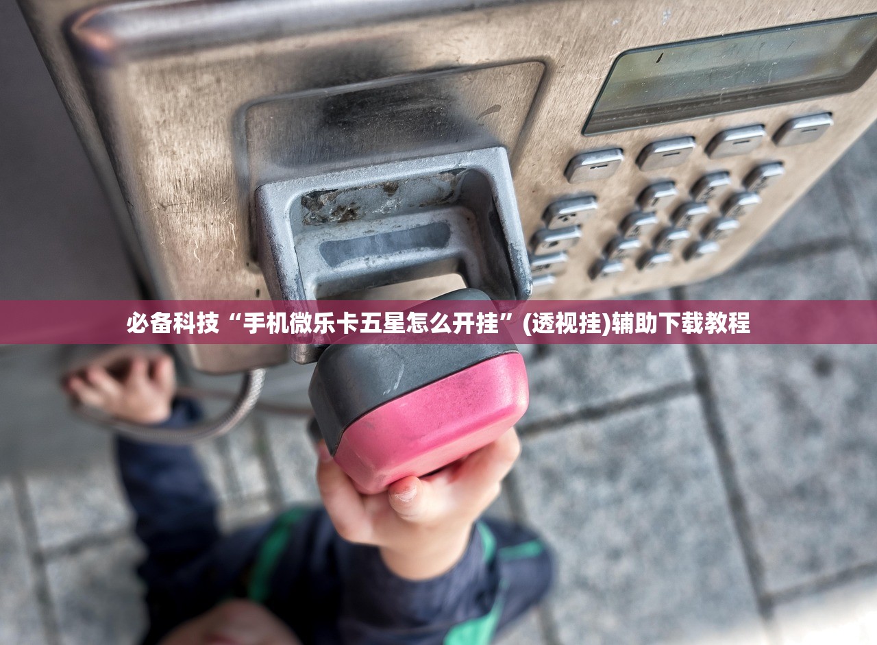 必备科技“手机微乐卡五星怎么开挂	”(透视挂)辅助下载教程