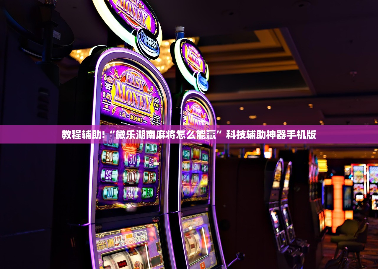 教程辅助!“微乐湖南麻将怎么能赢	”科技辅助神器手机版