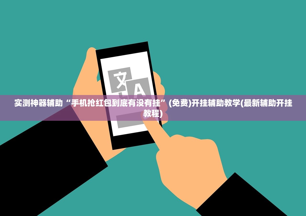 实测神器辅助“手机抢红包到底有没有挂”(免费)开挂辅助教学(最新辅助开挂教程)