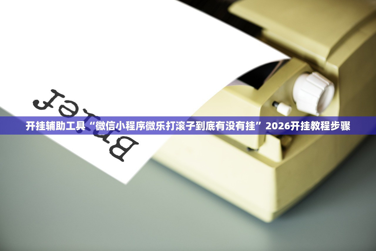 开挂辅助工具“微信小程序微乐打滚子到底有没有挂”2026开挂教程步骤