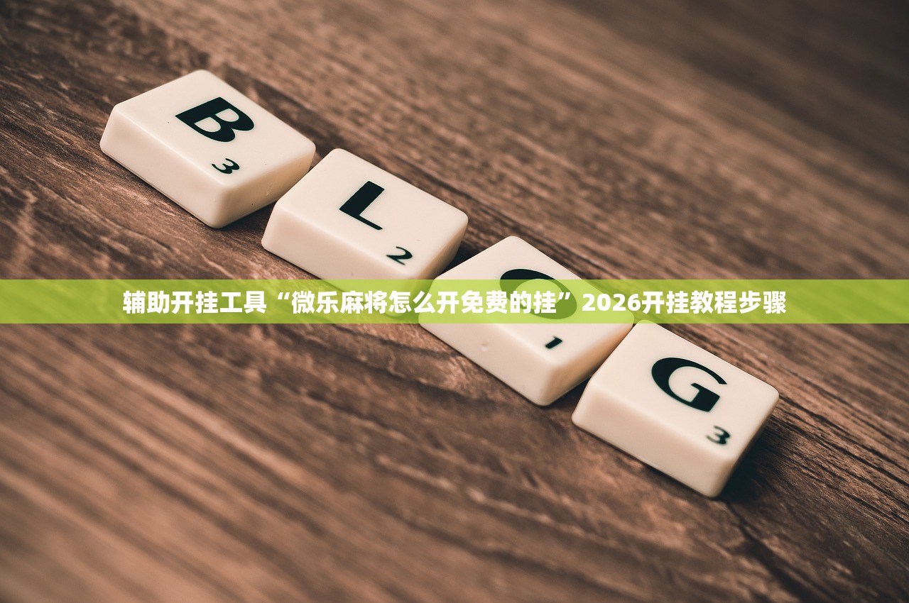 辅助开挂工具“微乐麻将怎么开免费的挂”2026开挂教程步骤
