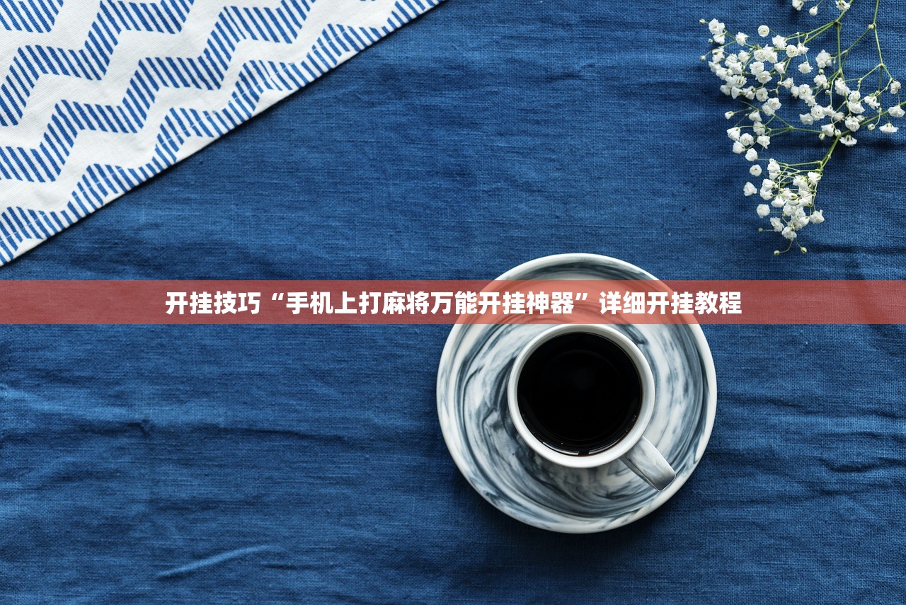 开挂技巧“手机上打麻将万能开挂神器”详细开挂教程