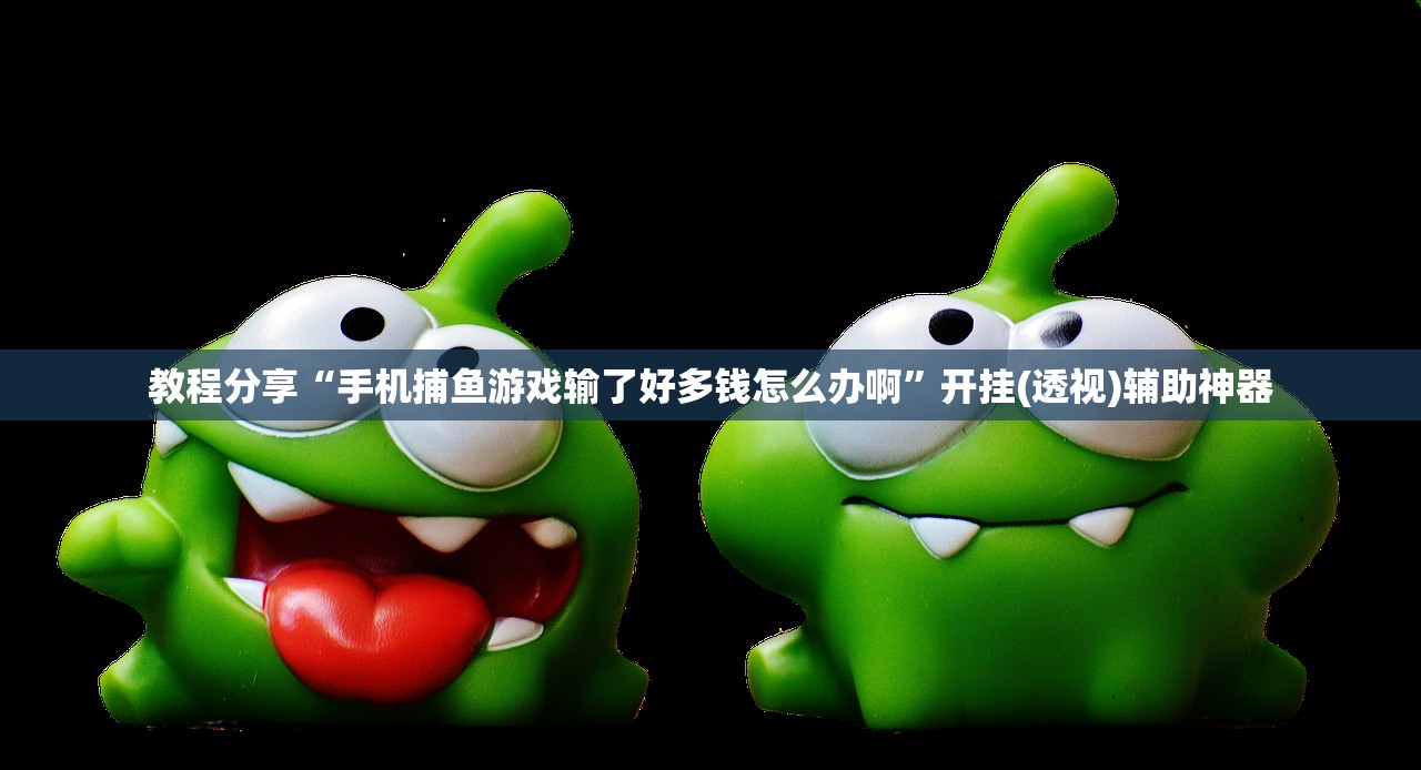 教程分享“手机捕鱼游戏输了好多钱怎么办啊	”开挂(透视)辅助神器