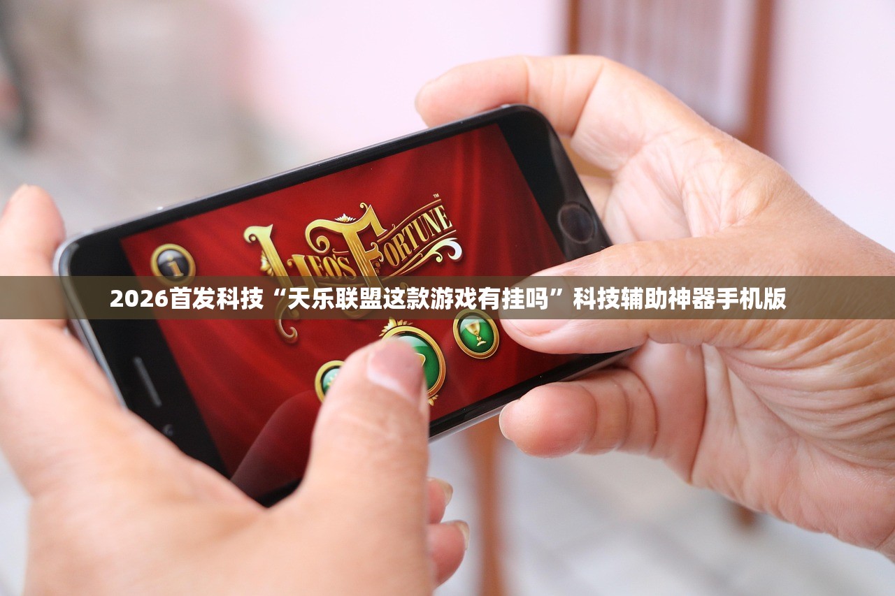2026首发科技“天乐联盟这款游戏有挂吗	”科技辅助神器手机版
